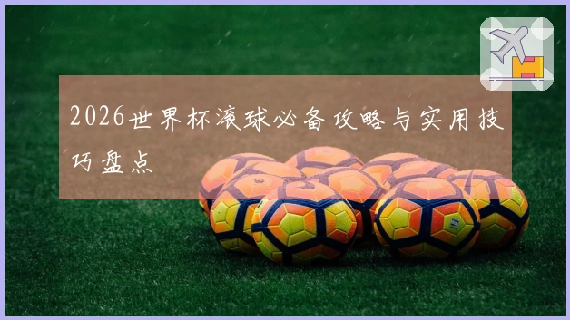 2026世界杯滚球必备攻略与实用技巧盘点