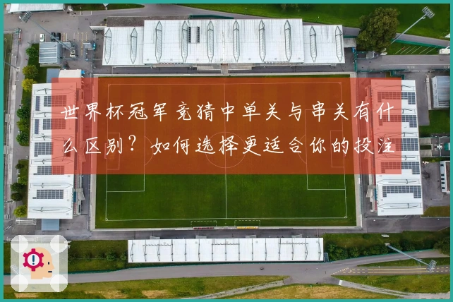 世界杯冠军竞猜中单关与串关有什么区别？如何选择更适合你的投注方式？
