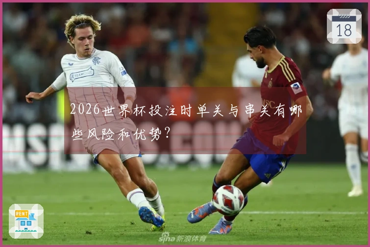 2026世界杯投注时单关与串关有哪些风险和优势？