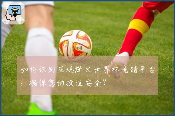 如何识别正规烽火世界杯竞猜平台，确保您的投注安全？