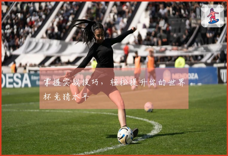 掌握实战技巧，轻松提升你的世界杯竞猜水平