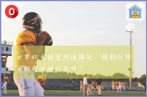 世界杯竞猜官网选择时，强弱对阵分析有何避坑技巧？