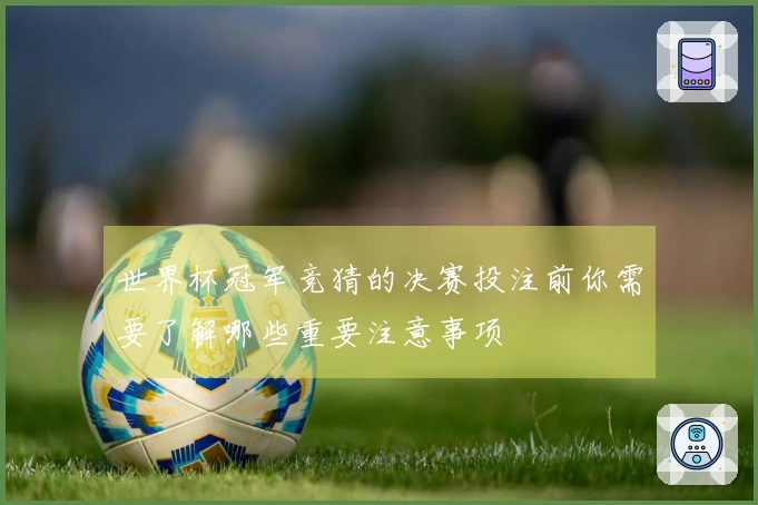 世界杯冠军竞猜的决赛投注前你需要了解哪些重要注意事项