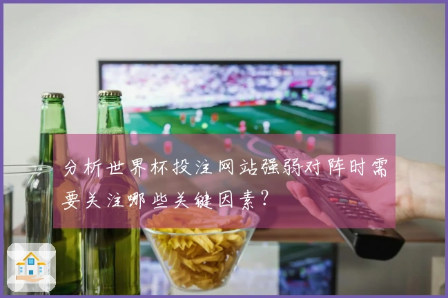 分析世界杯投注网站强弱对阵时需要关注哪些关键因素？