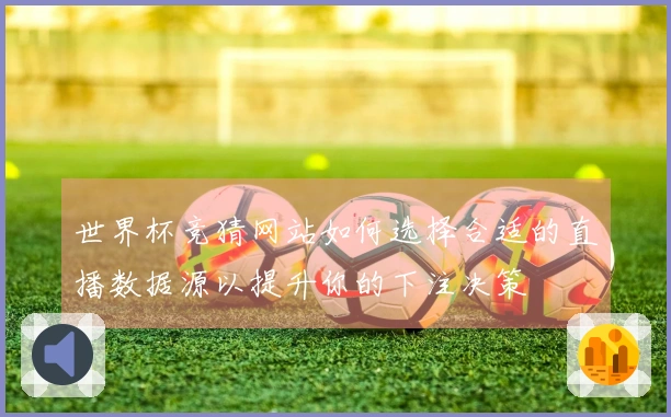 世界杯竞猜网站如何选择合适的直播数据源以提升你的下注决策