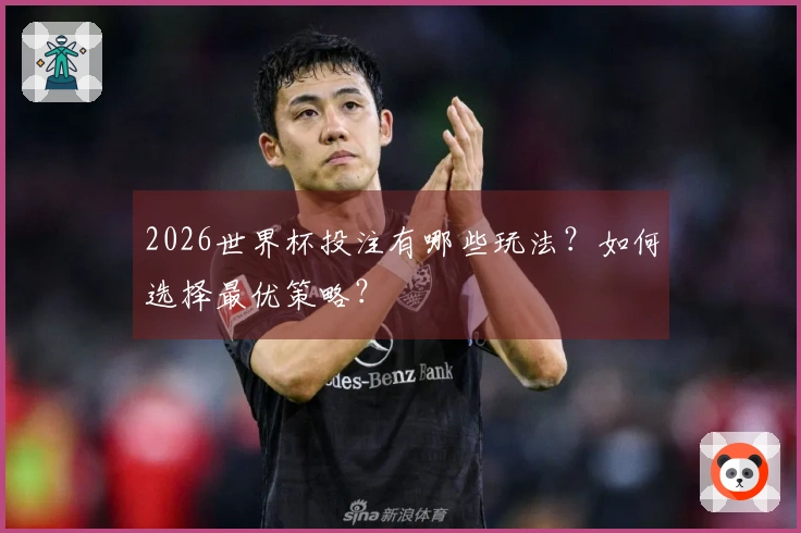 2026世界杯投注有哪些玩法？如何选择最优策略？