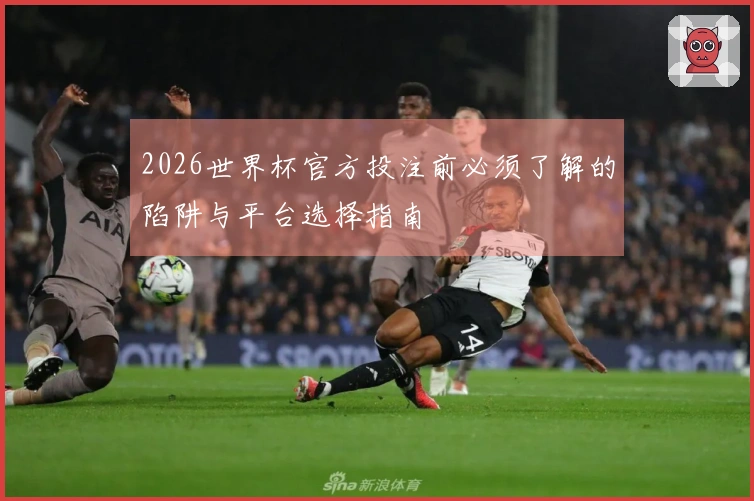 2026世界杯官方投注前必须了解的陷阱与平台选择指南
