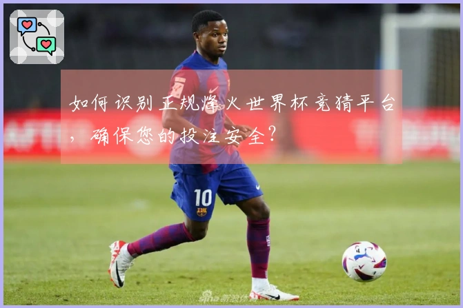 如何识别正规烽火世界杯竞猜平台，确保您的投注安全？