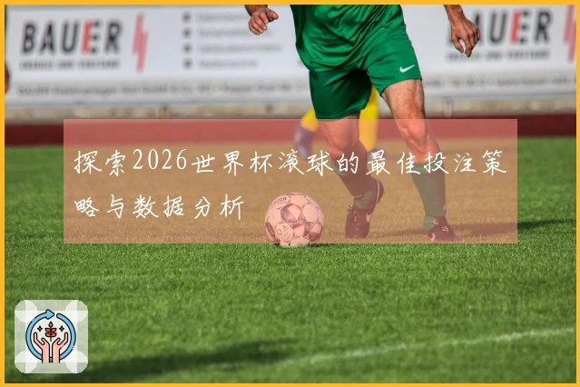 探索2026世界杯滚球的最佳投注策略与数据分析