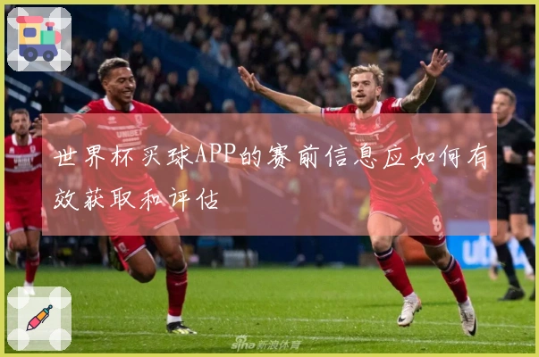 世界杯买球APP的赛前信息应如何有效获取和评估