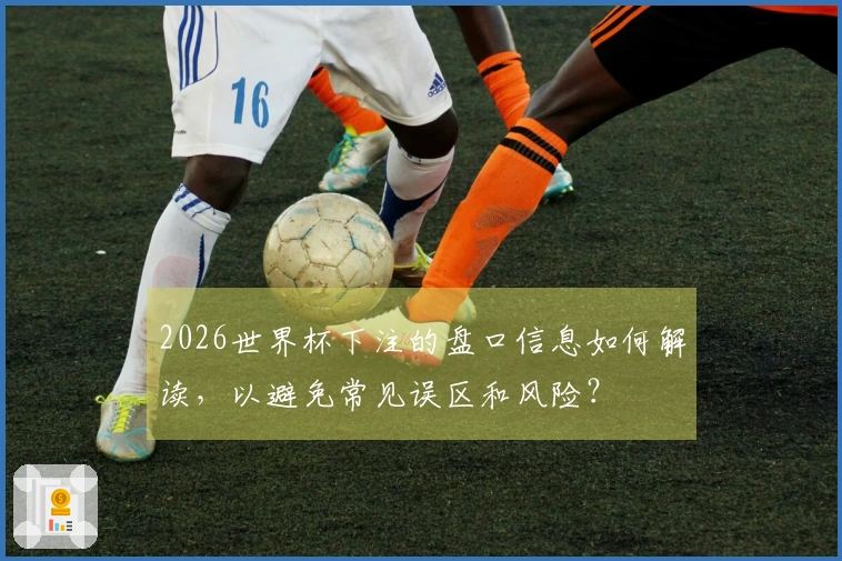 2026世界杯下注的盘口信息如何解读，以避免常见误区和风险？