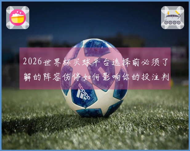 2026世界杯买球平台选择前必须了解的阵容伤停如何影响你的投注判断