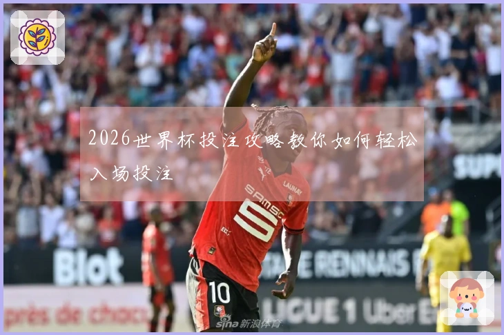 2026世界杯投注攻略教你如何轻松入场投注