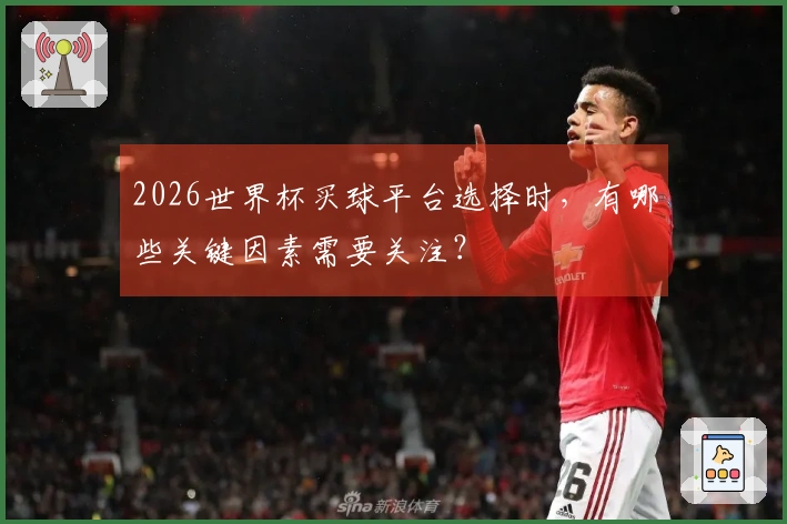 2026世界杯买球平台选择时，有哪些关键因素需要关注？