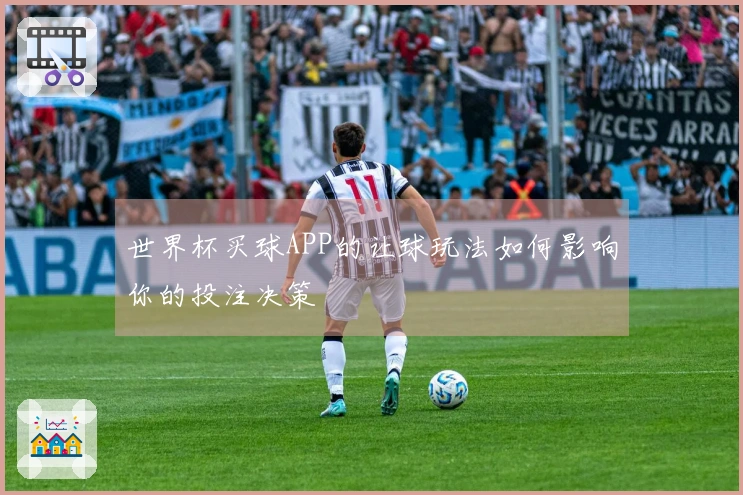世界杯买球APP的让球玩法如何影响你的投注决策