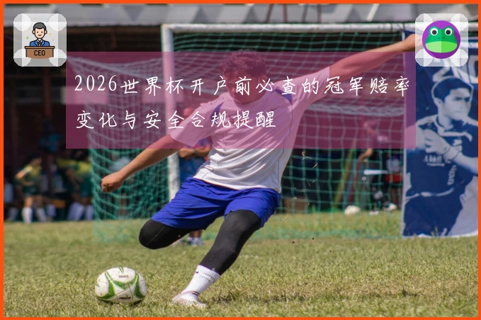 2026世界杯开户前必查的冠军赔率变化与安全合规提醒