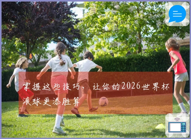 掌握这些技巧，让你的2026世界杯滚球更添胜算