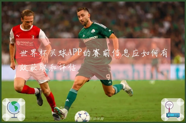 世界杯买球APP的赛前信息应如何有效获取和评估