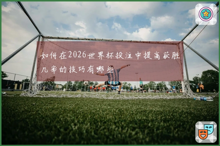 如何在2026世界杯投注中提高获胜几率的技巧有哪些