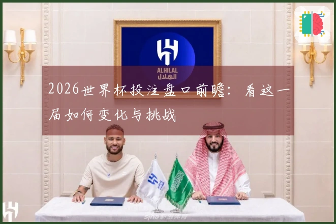 2026世界杯投注盘口前瞻：看这一届如何变化与挑战