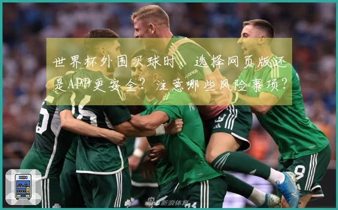 世界杯外围买球时，选择网页版还是APP更安全？注意哪些风险事项？