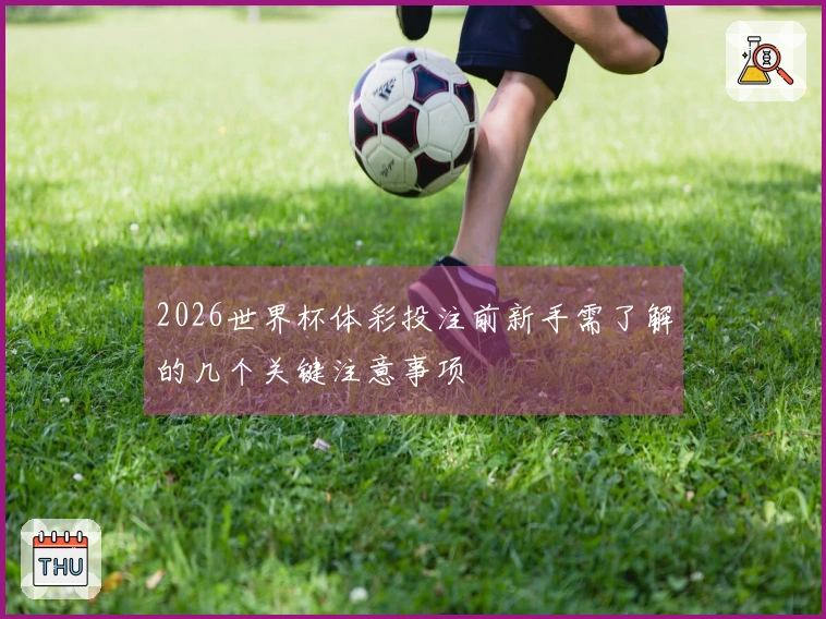 2026世界杯体彩投注前新手需了解的几个关键注意事项