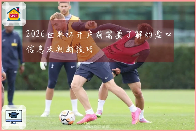 2026世界杯开户前需要了解的盘口信息及判断技巧