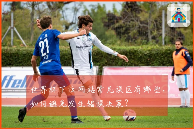 世界杯下注网站常见误区有哪些，如何避免发生错误决策？