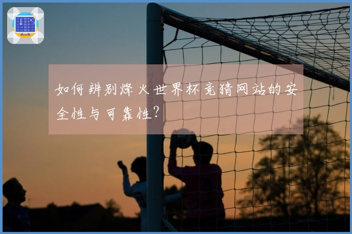 如何辨别烽火世界杯竞猜网站的安全性与可靠性？