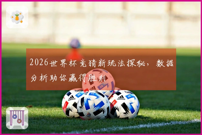 2026世界杯竞猜新玩法探秘，数据分析助你赢得胜利