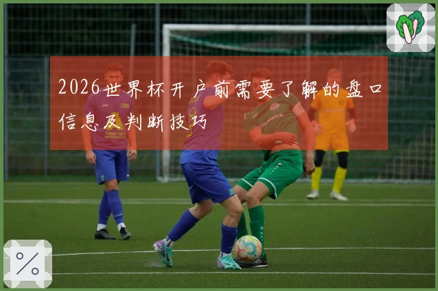 2026世界杯开户前需要了解的盘口信息及判断技巧