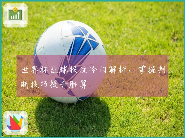 世界杯让球投注冷门解析，掌握判断技巧提升胜算