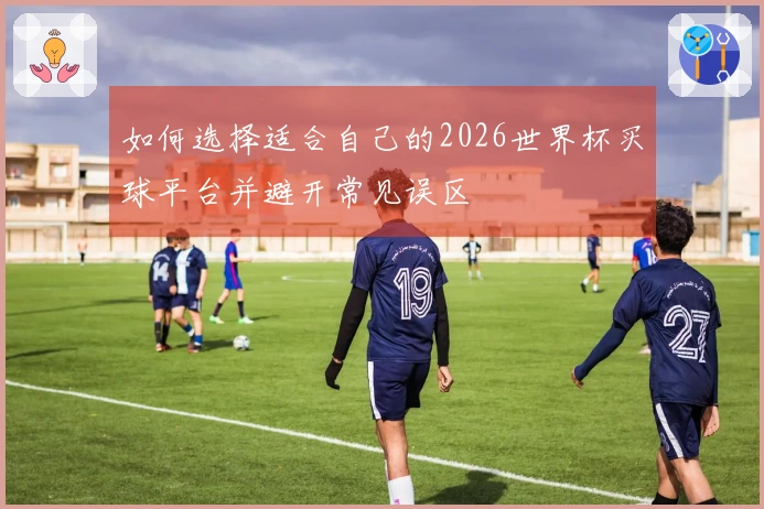 如何选择适合自己的2026世界杯买球平台并避开常见误区