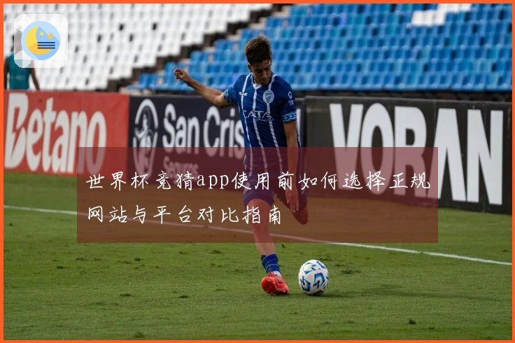 世界杯竞猜app使用前如何选择正规网站与平台对比指南