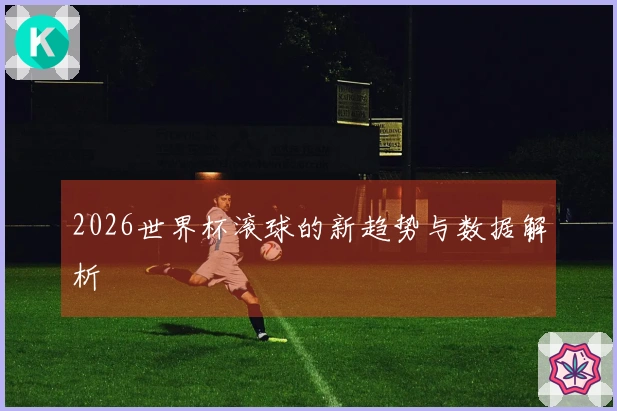 2026世界杯滚球的新趋势与数据解析