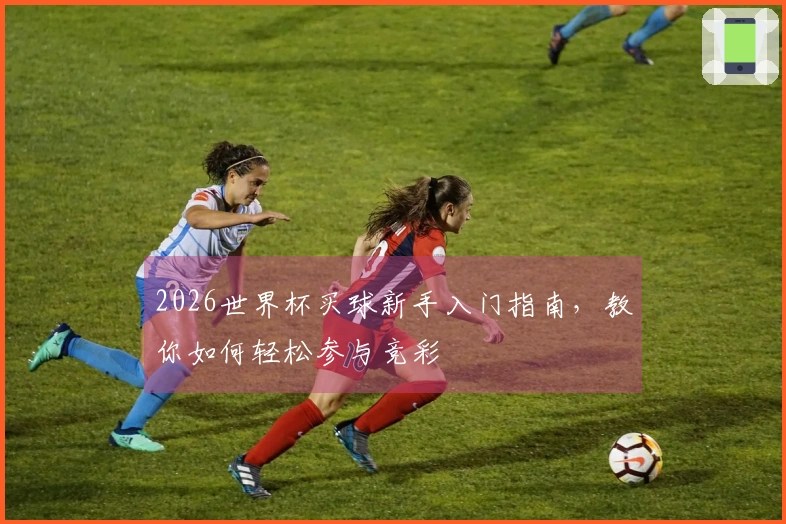 2026世界杯买球新手入门指南，教你如何轻松参与竞彩