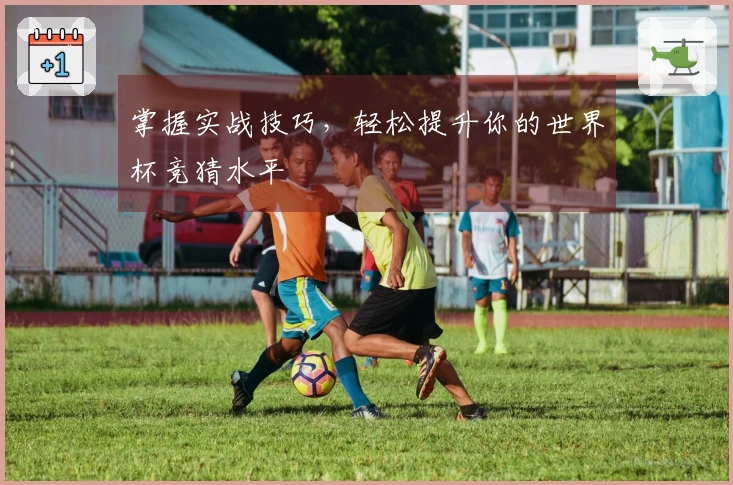 掌握实战技巧，轻松提升你的世界杯竞猜水平
