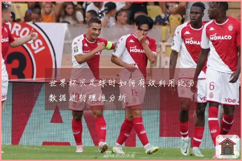 世界杯买足球时如何有效利用比分数据进行理性分析