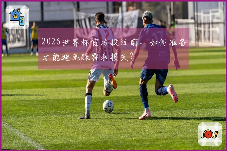 2026世界杯官方投注前，如何准备才能避免踩雷和损失？