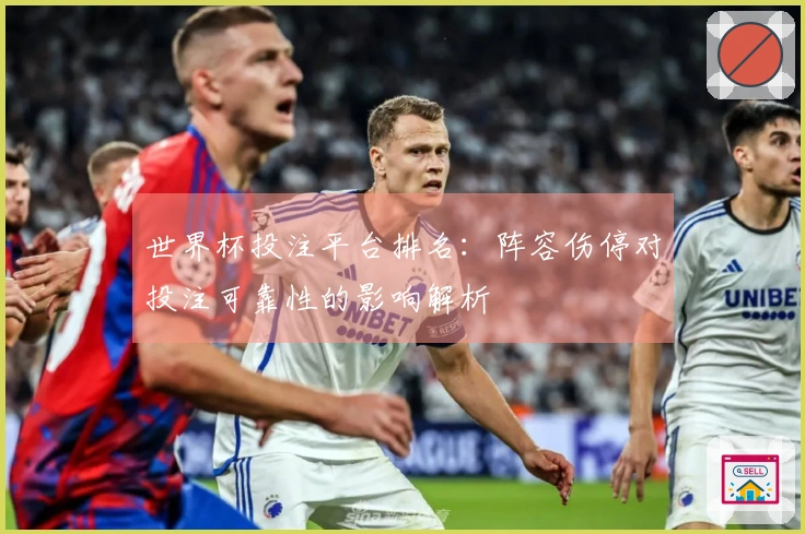 世界杯投注平台排名：阵容伤停对投注可靠性的影响解析