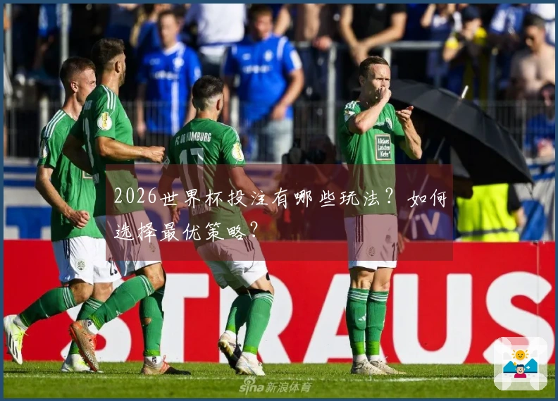 2026世界杯投注有哪些玩法？如何选择最优策略？