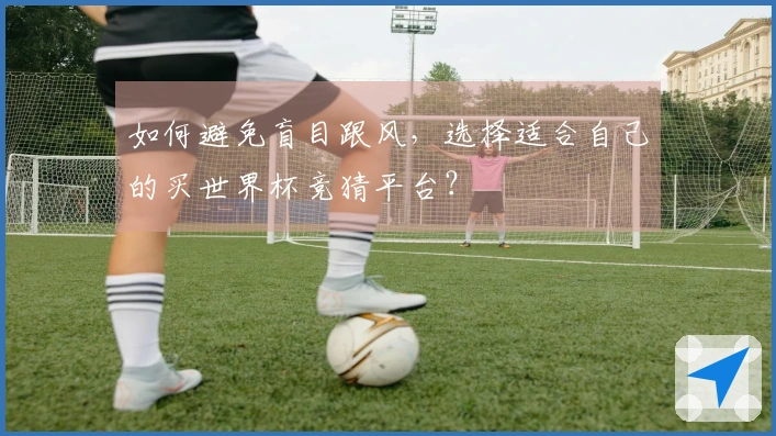 如何避免盲目跟风，选择适合自己的买世界杯竞猜平台？