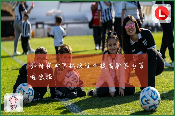 如何在世界杯投注中提高胜算与策略选择