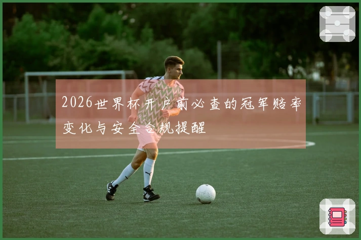 2026世界杯开户前必查的冠军赔率变化与安全合规提醒