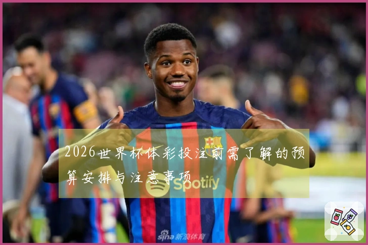 2026世界杯体彩投注前需了解的预算安排与注意事项