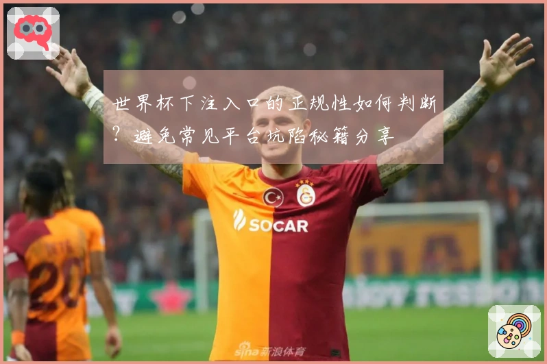 世界杯下注入口的正规性如何判断？避免常见平台坑陷秘籍分享