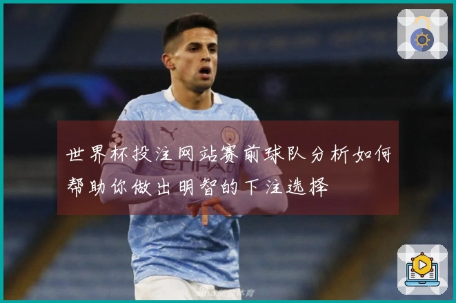 世界杯投注网站赛前球队分析如何帮助你做出明智的下注选择