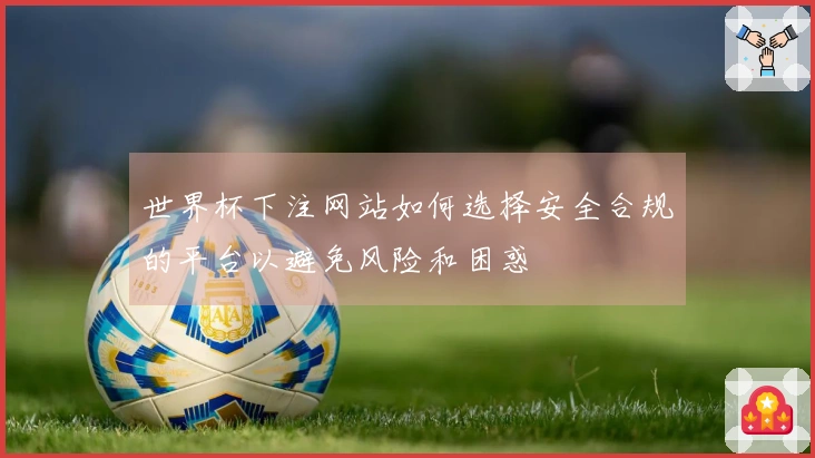 世界杯下注网站如何选择安全合规的平台以避免风险和困惑