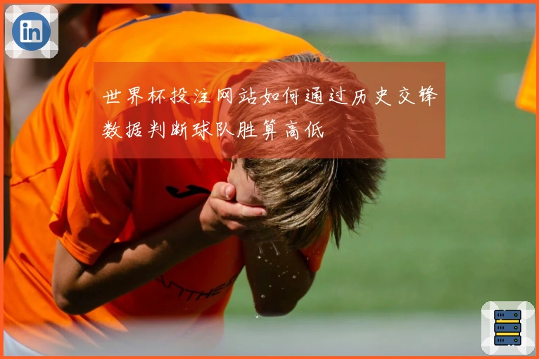 世界杯投注网站如何通过历史交锋数据判断球队胜算高低
