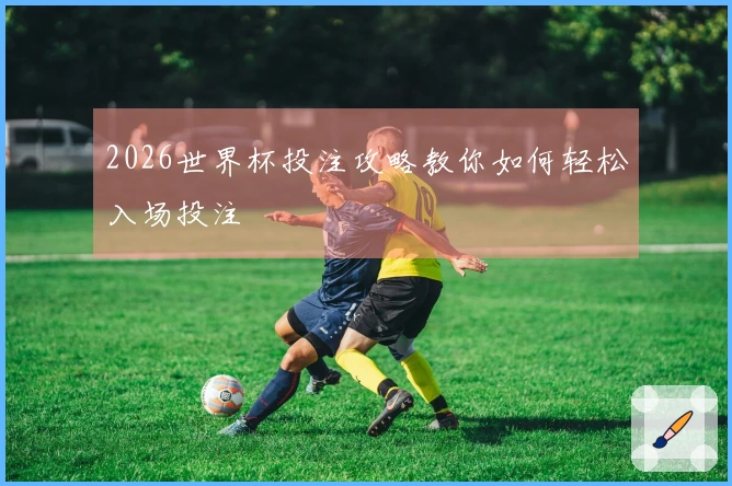 2026世界杯投注攻略教你如何轻松入场投注